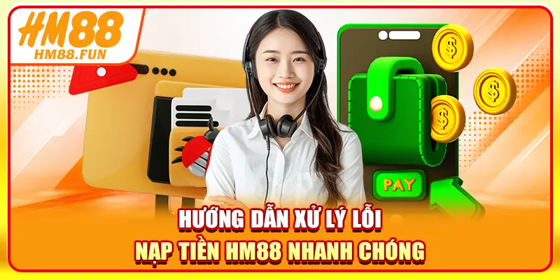 Hướng dẫn xử lý lỗi nạp tiền HM88 nhanh chóng